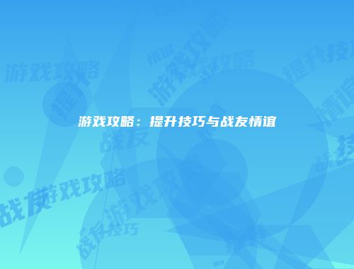 游戏攻略:提升技巧与战友情谊