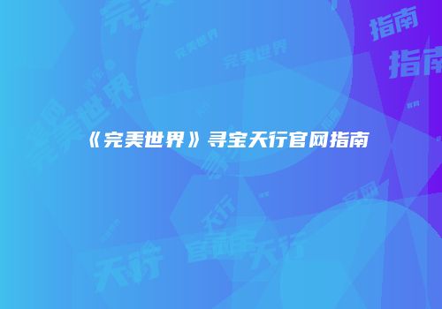 《完美世界》寻宝天行官网指南