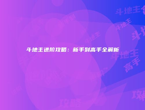 斗地主进阶攻略:新手到高手全解析