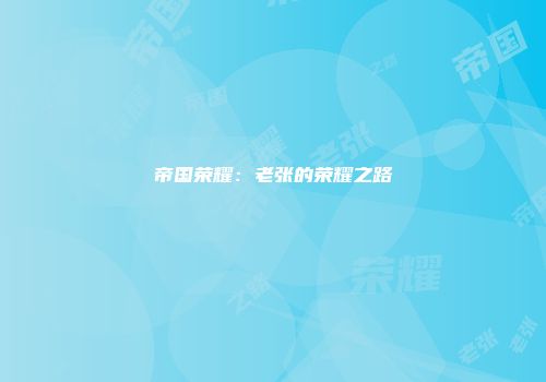 帝国荣耀:老张的荣耀之路