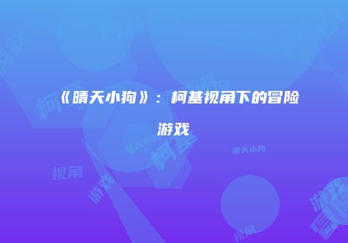《晴天小狗》:柯基视角下的冒险游戏