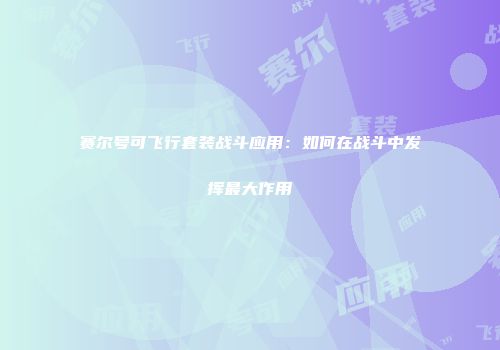 赛尔号可飞行套装战斗应用:如何在战斗中发挥最大作用
