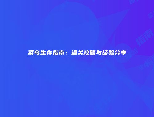 菜鸟生存指南:通关攻略与经验分享