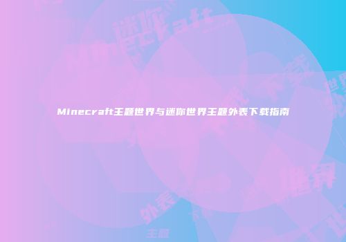 Minecraft主题世界与迷你世界主题外表下载指南