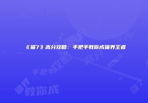 《猫7》高分攻略：手把手教你成猫界王者