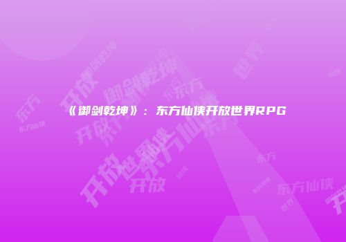 《御剑乾坤》：东方仙侠开放世界RPG