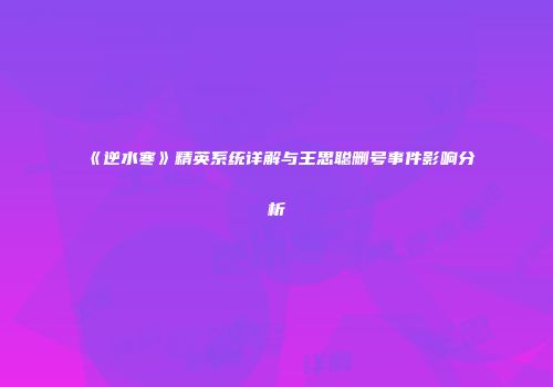 《逆水寒》精英系统详解与王思聪删号事件影响分析