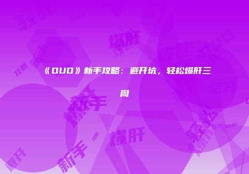 《OUO》新手攻略：避开坑，轻松爆肝三周