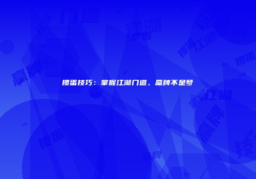 掼蛋技巧：掌握江湖门道，赢牌不是梦