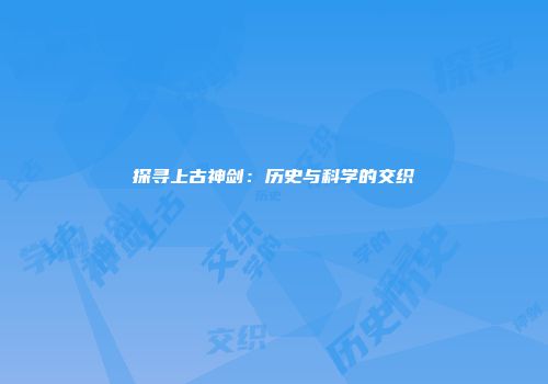 探寻上古神剑:历史与科学的交织