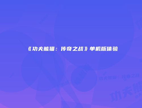 《功夫熊猫:传奇之战》单机版体验