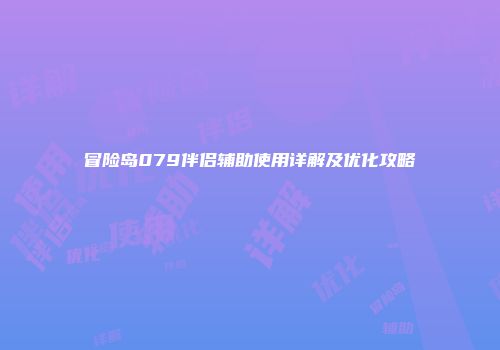 冒险岛079伴侣辅助使用详解及优化攻略