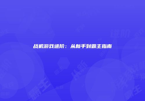 战机游戏进阶：从新手到霸主指南