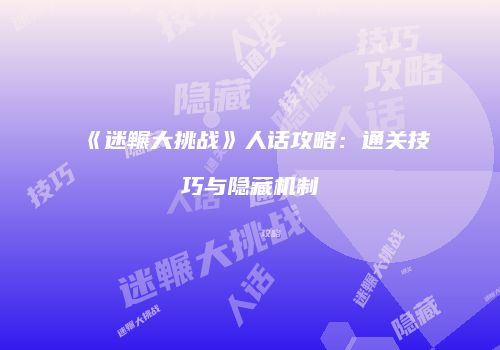 《迷冁大挑战》人话攻略:通关技巧与隐藏机制