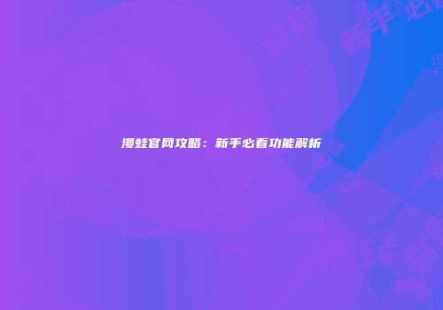 漫蛙官网攻略：新手必看功能解析