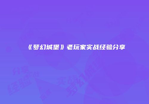 《梦幻城堡》老玩家实战经验分享
