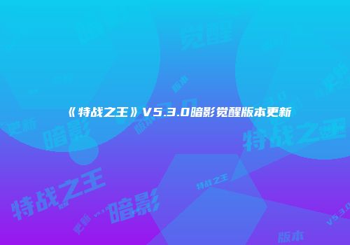 《特战之王》V5.3.0暗影觉醒版本更新