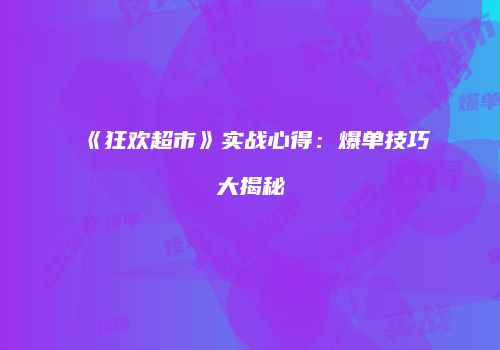 《狂欢超市》实战心得:爆单技巧大揭秘