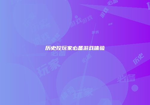 历史控玩家必备游戏体验