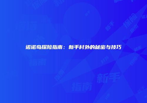诺诺岛探险指南：新手村外的秘密与技巧