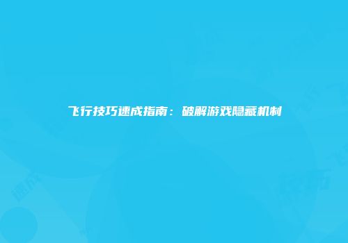 飞行技巧速成指南：破解游戏隐藏机制