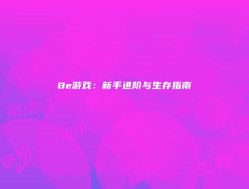 Be游戏:新手进阶与生存指南
