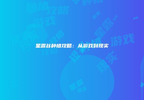 星露谷种植攻略：从游戏到现实