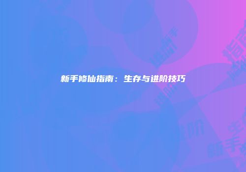 新手修仙指南：生存与进阶技巧