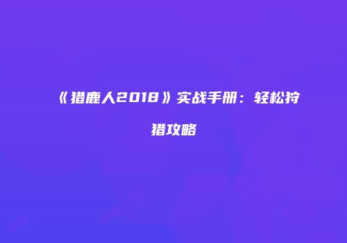 《猎鹿人2018》实战手册:轻松狩猎攻略