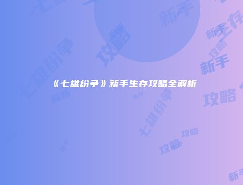 《七雄纷争》新手生存攻略全解析