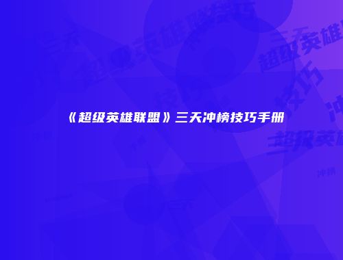 《超级英雄联盟》三天冲榜技巧手册