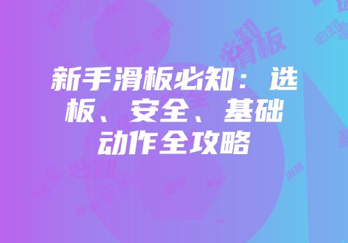 新手滑板必知:选板、安全、基础动作全攻略