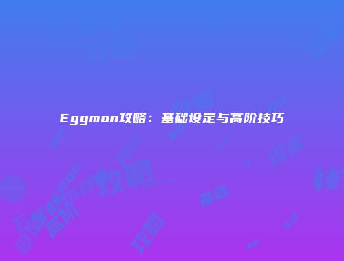 Eggmon攻略:基础设定与高阶技巧