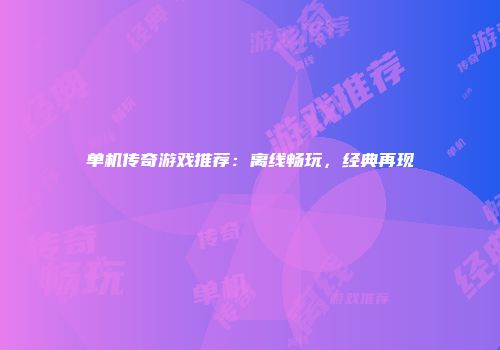 单机传奇游戏推荐：离线畅玩，经典再现