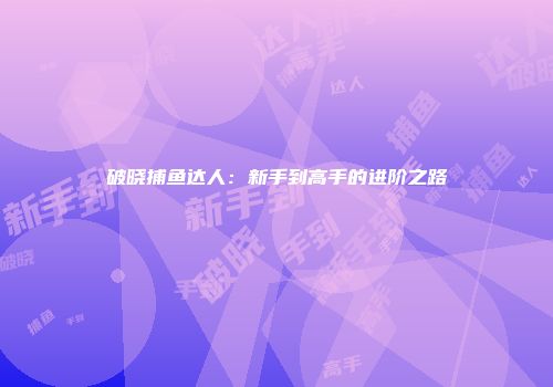 破晓捕鱼达人：新手到高手的进阶之路