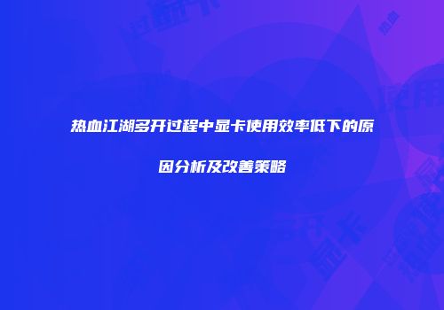热血江湖多开过程中显卡使用效率低下的原因分析及改善策略