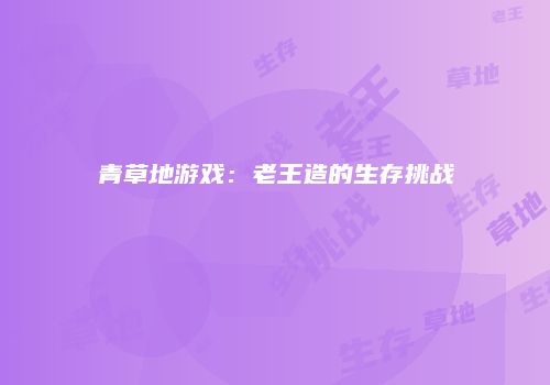青草地游戏：老王造的生存挑战