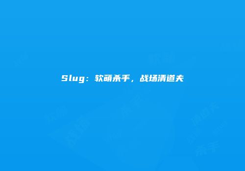 Slug：软萌杀手，战场清道夫