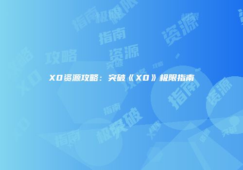 X0资源攻略：突破《X0》极限指南