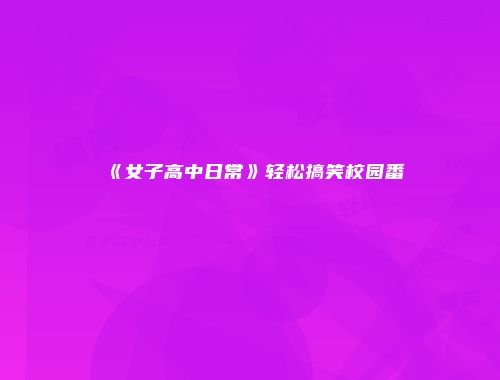 《女子高中日常》轻松搞笑校园番