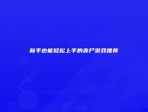 新手也能轻松上手的丧尸游戏推荐