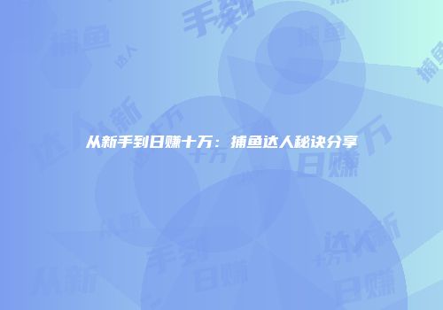 从新手到日赚十万：捕鱼达人秘诀分享
