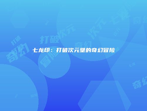 七龙印:打破次元壁的奇幻冒险