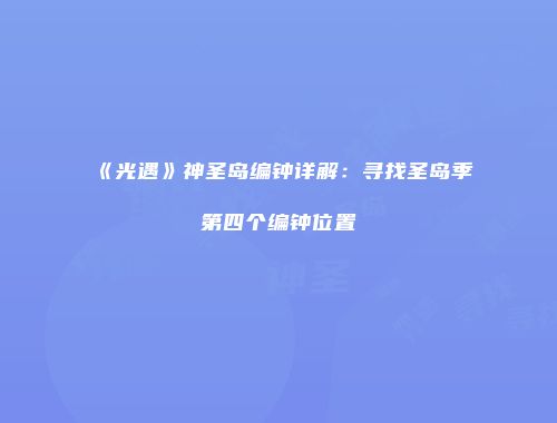 《光遇》神圣岛编钟详解:寻找圣岛季第四个编钟位置