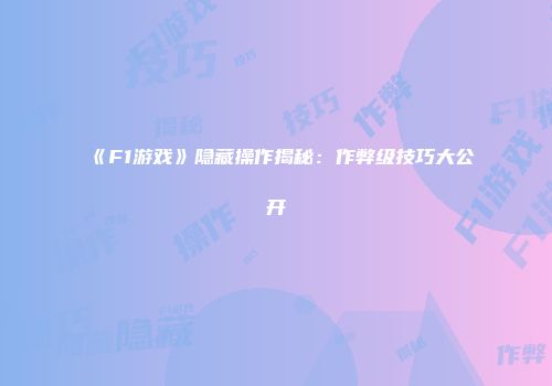 《F1游戏》隐藏操作揭秘：作弊级技巧大公开