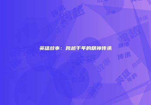 英雄故事:跨越千年的精神传承