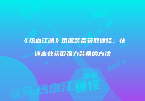 《热血江湖》凤凰装备获取途径：快速高效获取强力装备的方法