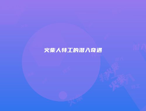 火柴人特工的潜入奇遇