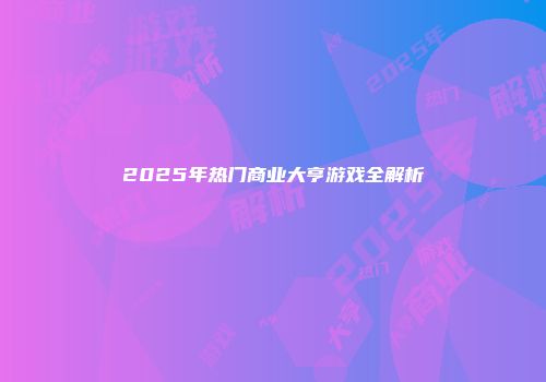 2025年热门商业大亨游戏全解析