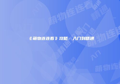 《萌物连连看》攻略：入门到精通